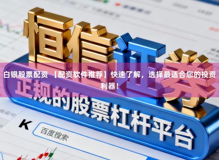 白银股票配资 【配资软件推荐】快速了解，选择最适合您的投资利器！