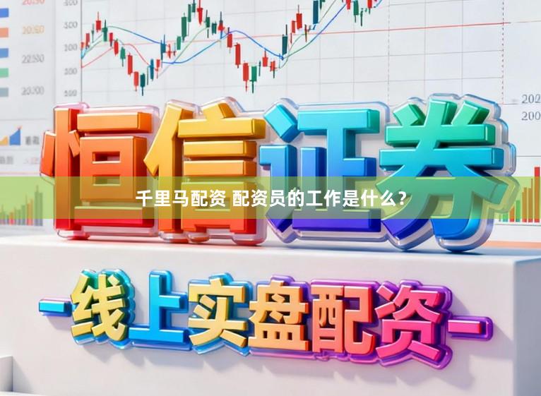 千里马配资 配资员的工作是什么？