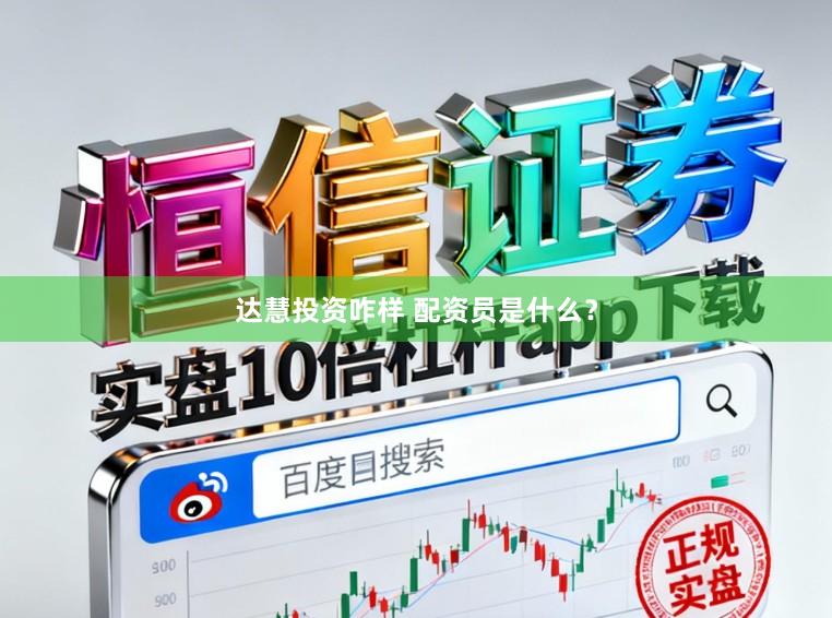 达慧投资咋样 配资员是什么?