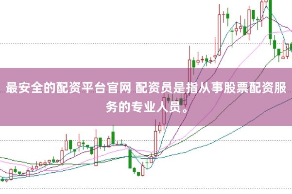 最安全的配资平台官网 配资员是指从事股票配资服务的专业人员。