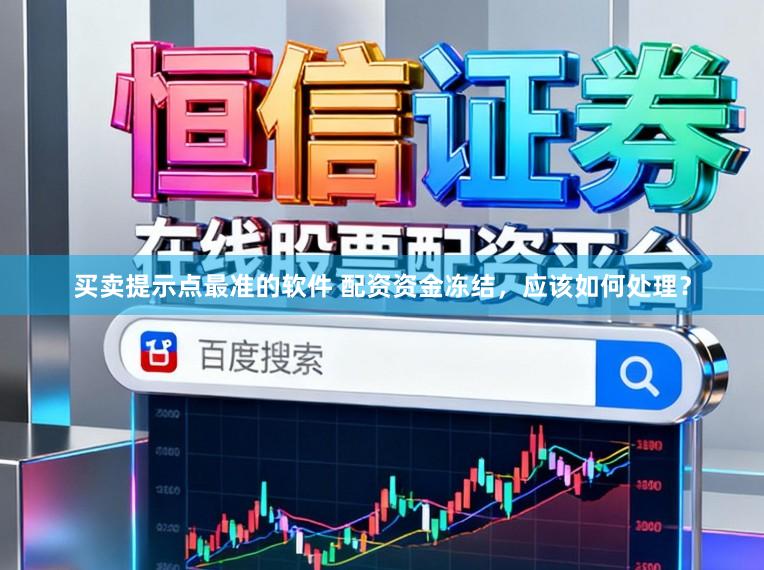 买卖提示点最准的软件 配资资金冻结，应该如何处理？