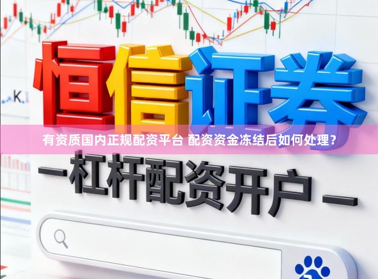 有资质国内正规配资平台 配资资金冻结后如何处理？