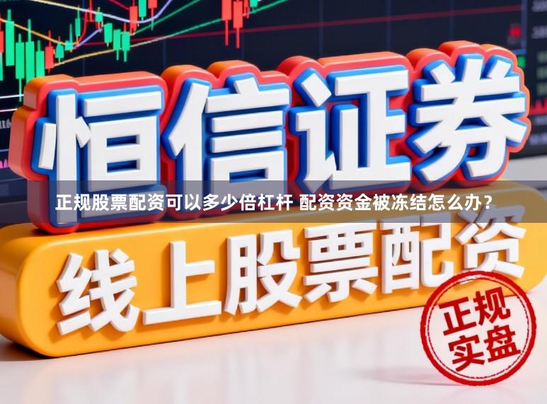 正规股票配资可以多少倍杠杆 配资资金被冻结怎么办？