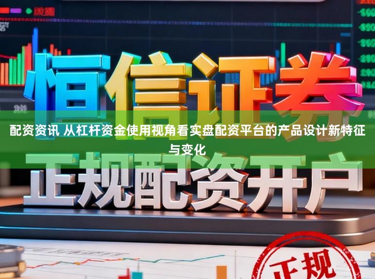 配资资讯 从杠杆资金使用视角看实盘配资平台的产品设计新特征与变化