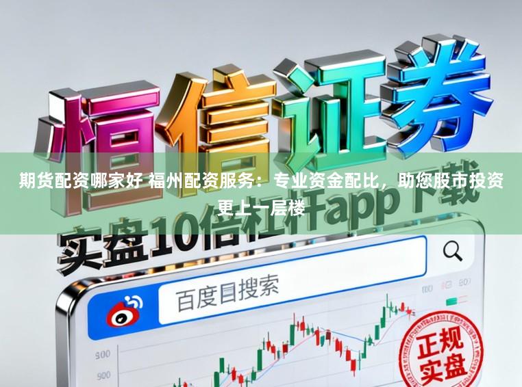期货配资哪家好 福州配资服务：专业资金配比，助您股市投资更上一层楼