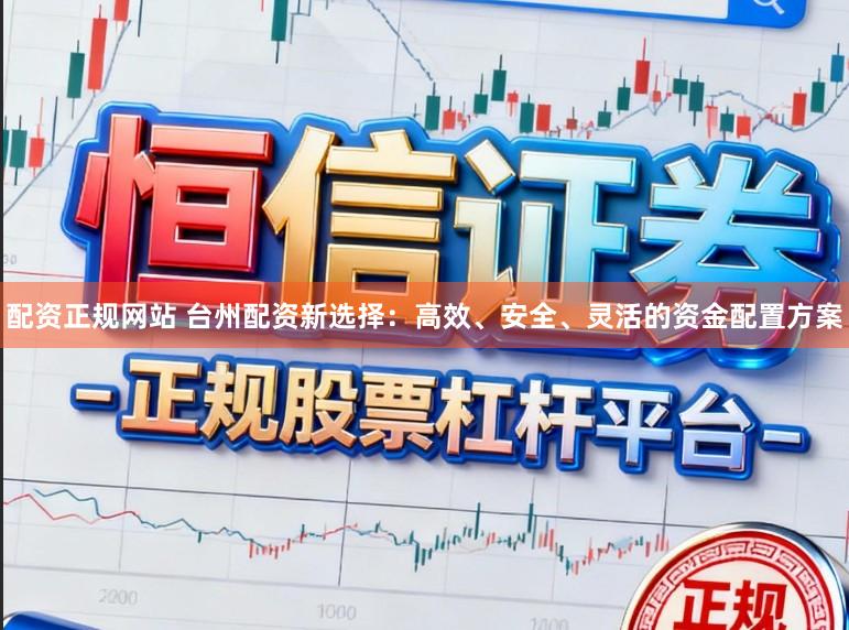配资正规网站 台州配资新选择：高效、安全、灵活的资金配置方案