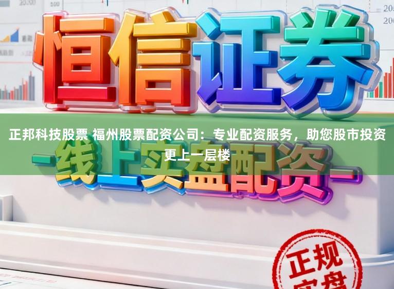 正邦科技股票 福州股票配资公司：专业配资服务，助您股市投资更上一层楼