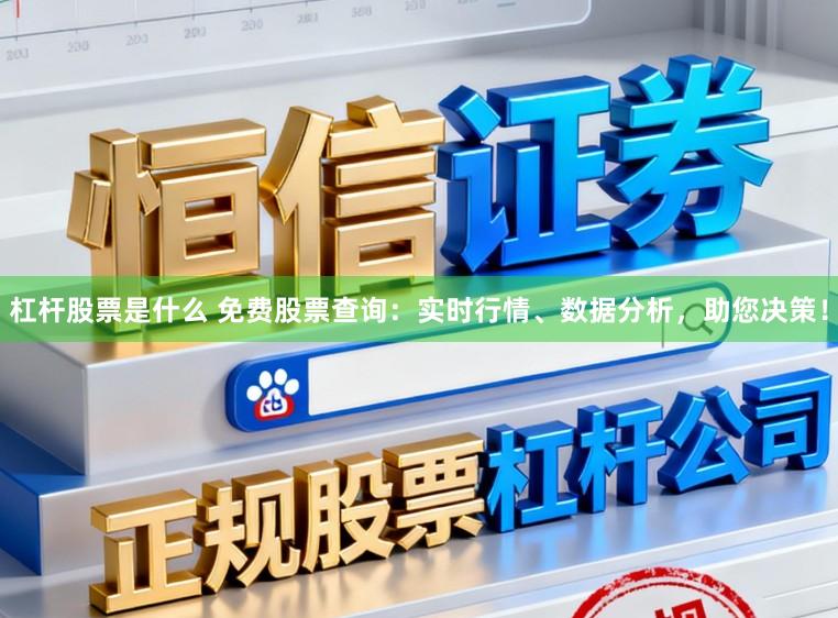 杠杆股票是什么 免费股票查询:实时行情、数据分析,助您决策!