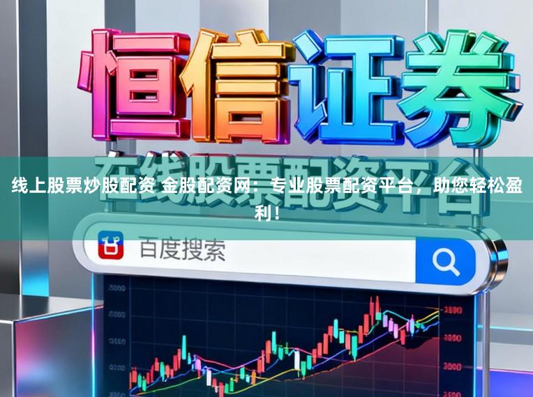 线上股票炒股配资 金股配资网：专业股票配资平台，助您轻松盈利！