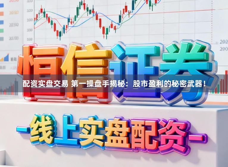 配资实盘交易 第一操盘手揭秘：股市盈利的秘密武器！