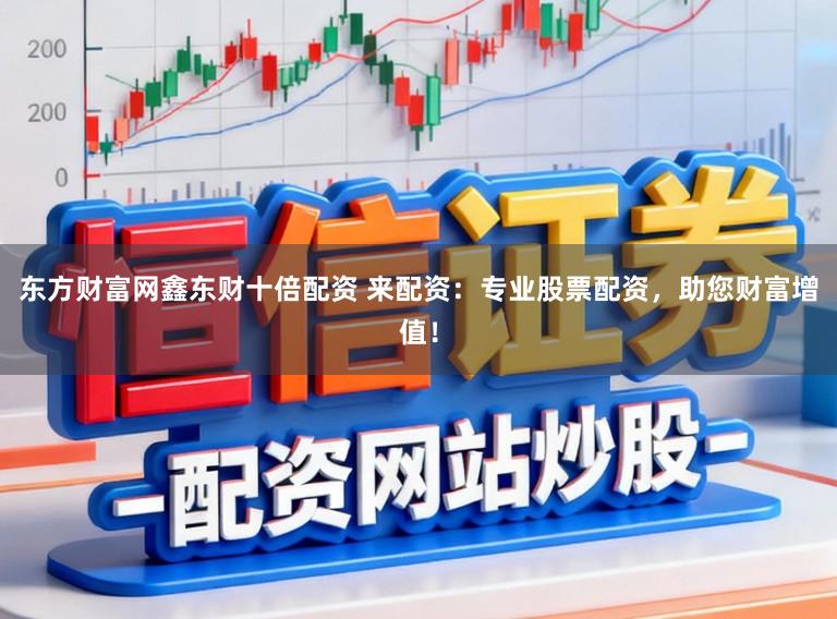 东方财富网鑫东财十倍配资 来配资：专业股票配资，助您财富增值！