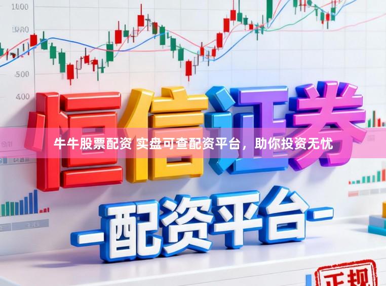 牛牛股票配资 实盘可查配资平台，助你投资无忧