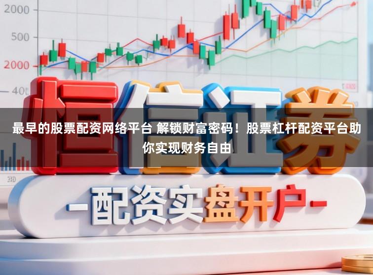 最早的股票配资网络平台 解锁财富密码!股票杠杆配资平台助你实现财务自由